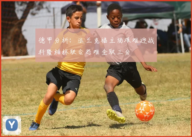 德甲分析：法兰克福主场艰难迎战科隆柏林联合恐难全取三分