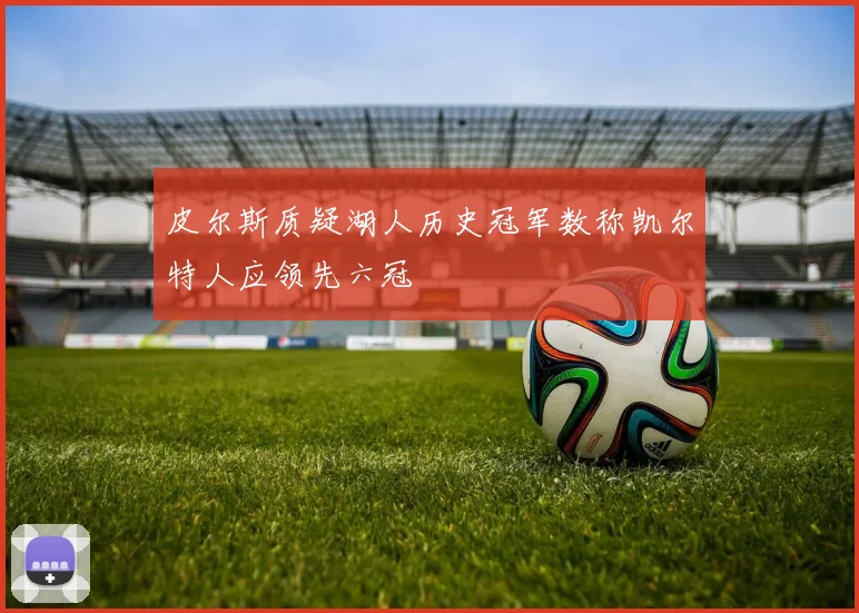 皮尔斯质疑湖人历史冠军数称凯尔特人应领先六冠